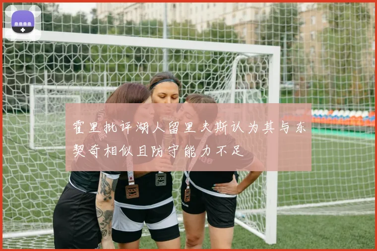 霍里批评湖人留里夫斯认为其与东契奇相似且防守能力不足