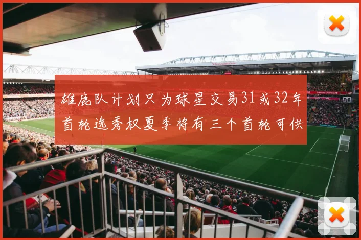 雄鹿队计划只为球星交易31或32年首轮选秀权夏季将有三个首轮可供交易
