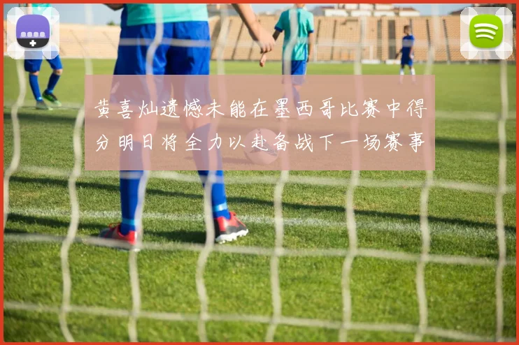黄喜灿遗憾未能在墨西哥比赛中得分明日将全力以赴备战下一场赛事
