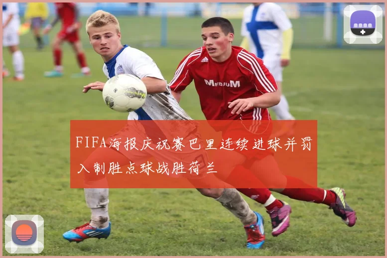 FIFA海报庆祝赛巴里连续进球并罚入制胜点球战胜荷兰