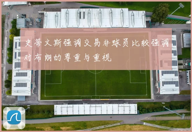 史蒂文斯强调交易非球员比较强调对布朗的尊重与重视