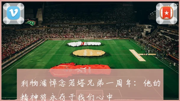利物浦悼念若塔兄弟一周年：他的精神将永存于我们心中
