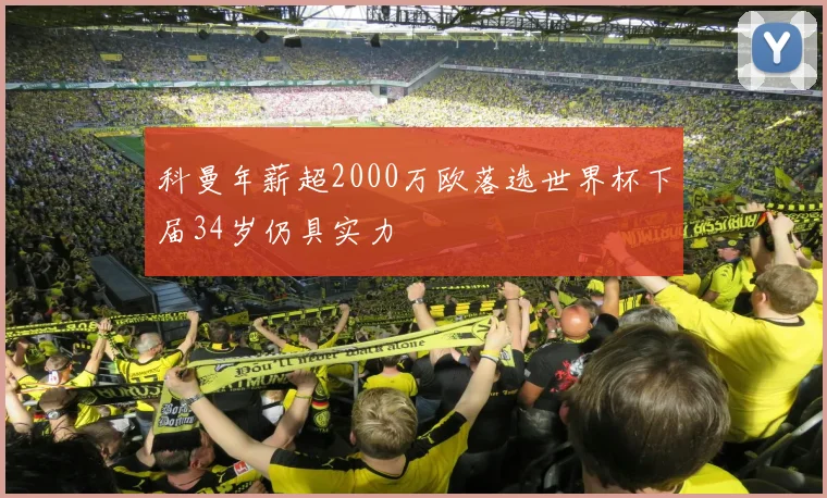 科曼年薪超2000万欧落选世界杯下届34岁仍具实力