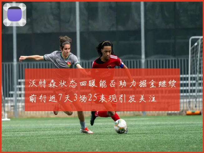 沃特森状态回暖能否助力掘金继续前行近7天3场25表现引发关注