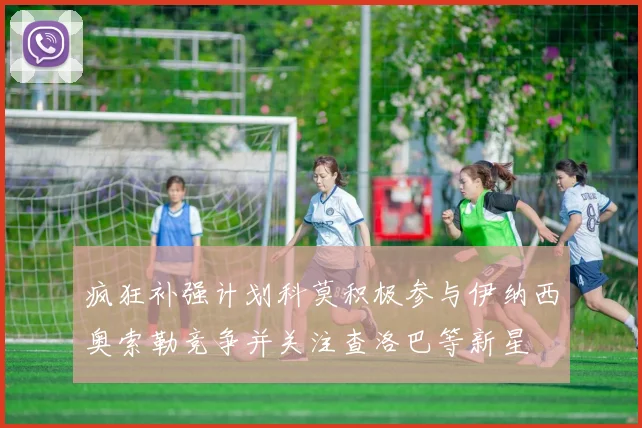 疯狂补强计划科莫积极参与伊纳西奥索勒竞争并关注查洛巴等新星