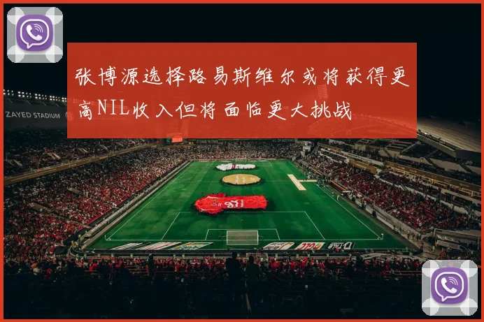 张博源选择路易斯维尔或将获得更高NIL收入但将面临更大挑战