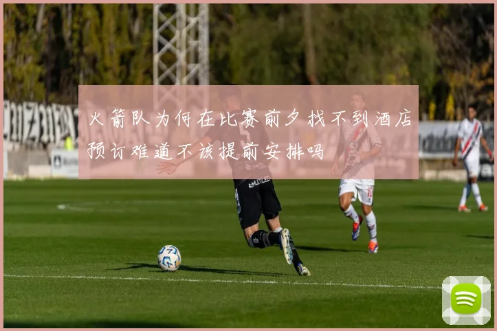火箭队为何在比赛前夕找不到酒店预订难道不该提前安排吗