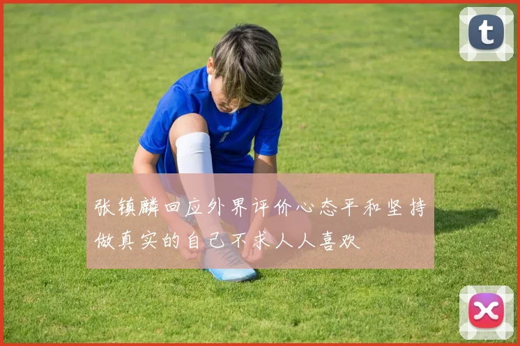 张镇麟回应外界评价心态平和坚持做真实的自己不求人人喜欢