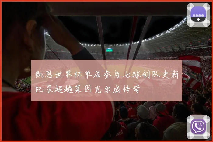 凯恩世界杯单届参与七球创队史新纪录超越莱因克尔成传奇