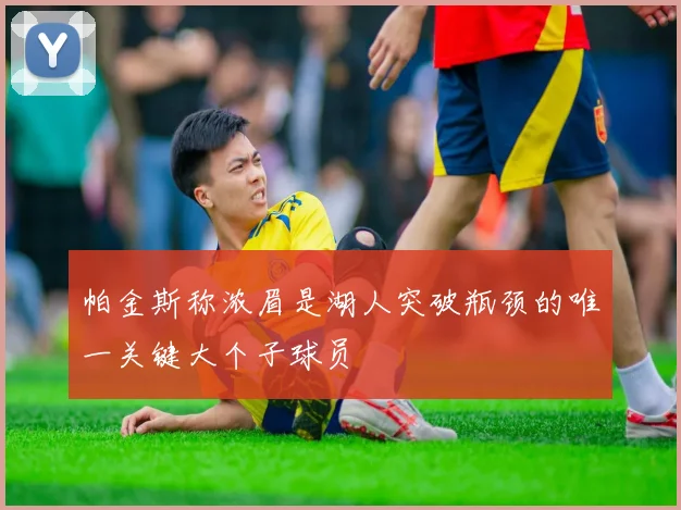 帕金斯称浓眉是湖人突破瓶颈的唯一关键大个子球员