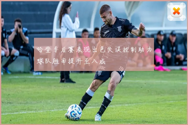 哈登季后赛表现出色失误控制助力球队胜率提升至八成