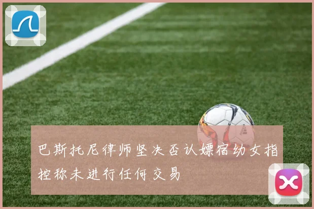巴斯托尼律师坚决否认嫖宿幼女指控称未进行任何交易