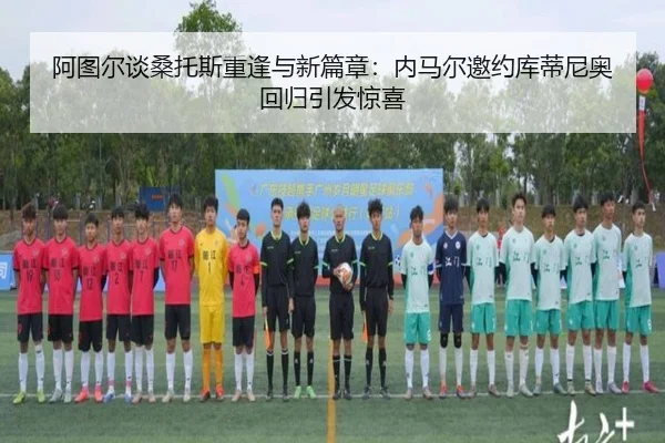 阿图尔谈桑托斯重逢与新篇章：内马尔邀约库蒂尼奥回归引发惊喜 | AsiaGaming